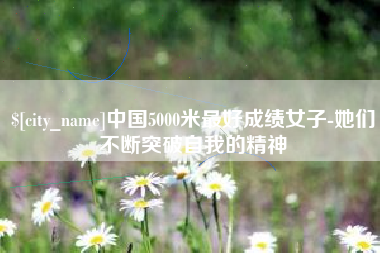 巢湖中国5000米最好成绩女子-她们不断突破自我的精神