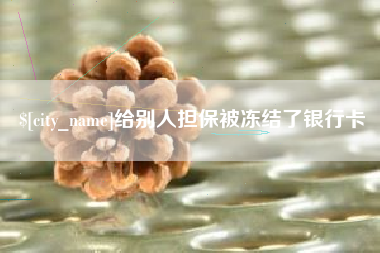 巢湖给别人担保被冻结了银行卡