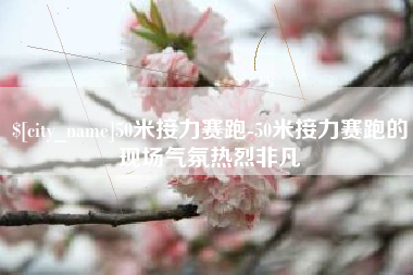 巢湖50米接力赛跑-50米接力赛跑的现场气氛热烈非凡