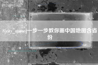 巢湖一步一步教你画中国地图含省份