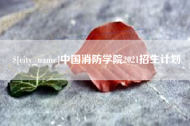 巢湖中国消防学院2021招生计划