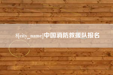巢湖中国消防救援队报名