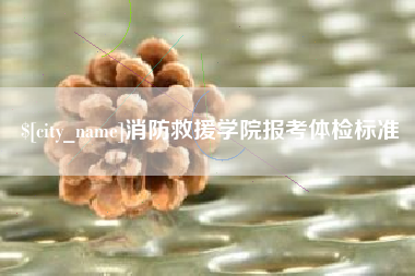 巢湖消防救援学院报考体检标准