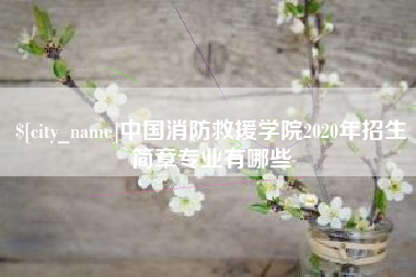 巢湖中国消防救援学院2020年招生简章专业有哪些