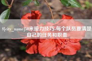 巢湖50米接力技巧-每个队员要清楚自己的任务和职责