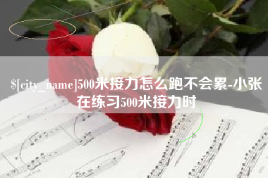 巢湖500米接力怎么跑不会累-小张在练习500米接力时