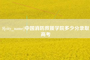 巢湖中国消防救援学院多少分录取高考
