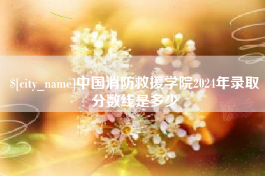 巢湖中国消防救援学院2024年录取分数线是多少
