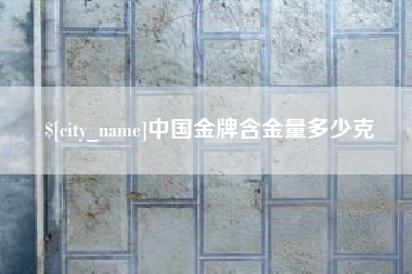 巢湖中国金牌含金量多少克