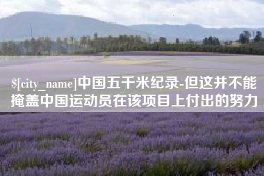巢湖中国五千米纪录-但这并不能掩盖中国运动员在该项目上付出的努力