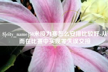 巢湖50米接力赛怎么安排比较好-从而在比赛中实现零失误交接