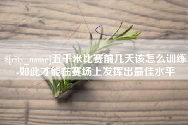 巢湖五千米比赛前几天该怎么训练-如此才能在赛场上发挥出最佳水平