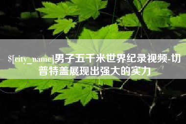 巢湖男子五千米世界纪录视频-切普特盖展现出强大的实力