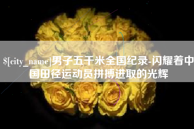 巢湖男子五千米全国纪录-闪耀着中国田径运动员拼搏进取的光辉