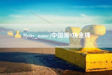 巢湖中国哪9块金牌