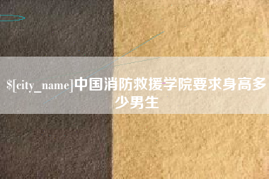 巢湖中国消防救援学院要求身高多少男生