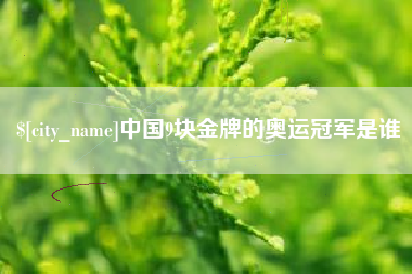 巢湖中国9块金牌的奥运冠军是谁