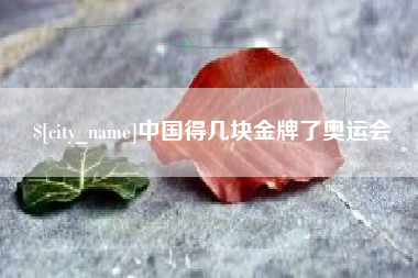 巢湖中国得几块金牌了奥运会
