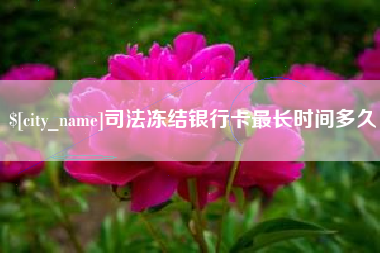 巢湖司法冻结银行卡最长时间多久
