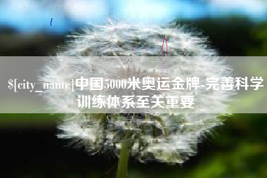 巢湖中国5000米奥运金牌-完善科学训练体系至关重要