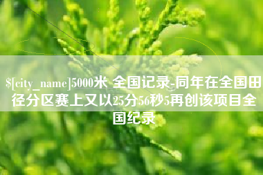 巢湖5000米 全国记录-同年在全国田径分区赛上又以25分56秒5再创该项目全国纪录