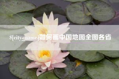 巢湖如何画中国地图全图各省