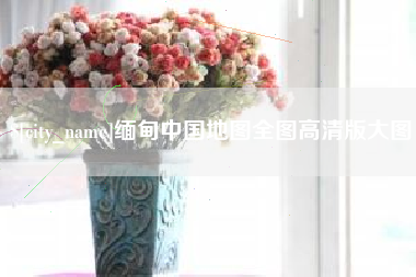 巢湖缅甸中国地图全图高清版大图