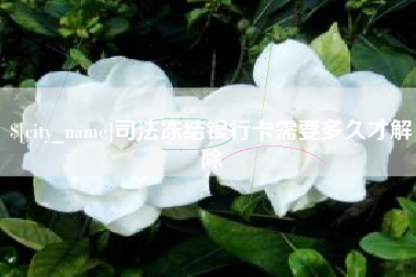 巢湖司法冻结银行卡需要多久才解除