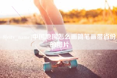 巢湖中国地图怎么画简笔画带省份的图片
