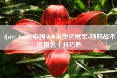 巢湖中国5000米奥运冠军-她的战术运用也十分巧妙