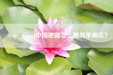 巢湖中国地图怎么画简单画法？