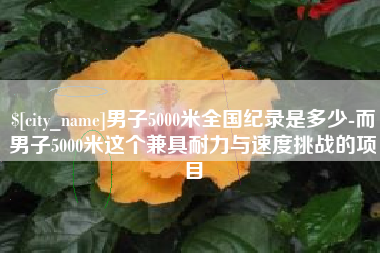 巢湖男子5000米全国纪录是多少-而男子5000米这个兼具耐力与速度挑战的项目