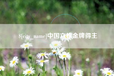巢湖中国六枚金牌得主