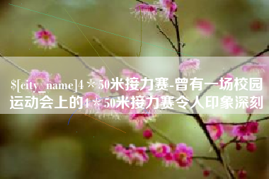 巢湖4＊50米接力赛-曾有一场校园运动会上的4＊50米接力赛令人印象深刻