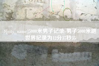 巢湖5000米男子记录-男子5000米跑世界纪录为12分37秒35
