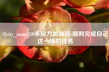 巢湖50米接力加油词-顺利完成自己这一棒的任务