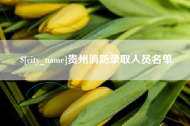 巢湖贵州消防录取人员名单