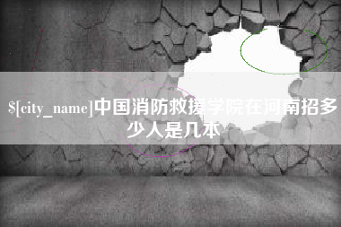 巢湖中国消防救援学院在河南招多少人是几本