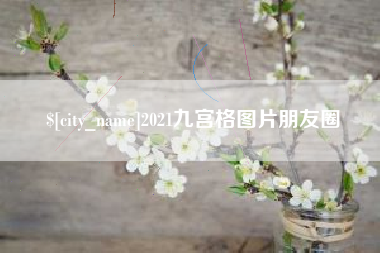 巢湖2021九宫格图片朋友圈
