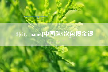 巢湖中国队9次包揽金银