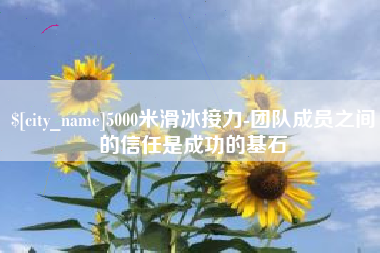 巢湖5000米滑冰接力-团队成员之间的信任是成功的基石