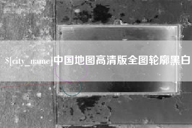 巢湖中国地图高清版全图轮廓黑白