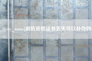 巢湖消防资格证书丢失可以补办吗