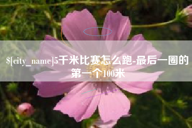 巢湖5千米比赛怎么跑-最后一圈的第一个100米