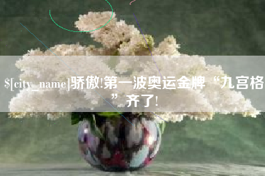 巢湖骄傲!第一波奥运金牌“九宫格”齐了!