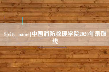 巢湖中国消防救援学院2020年录取线