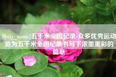 巢湖五千米全国纪录-众多优秀运动员为五千米全国纪录书写下浓墨重彩的篇章