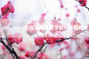 巢湖中国消防救援学院的体检要求是什么
