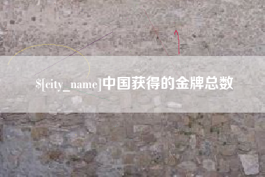 巢湖中国获得的金牌总数