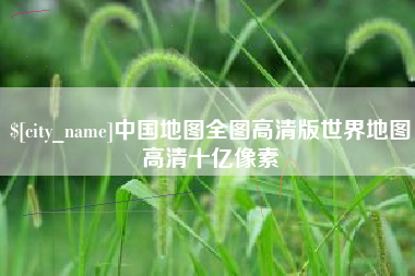 巢湖中国地图全图高清版世界地图高清十亿像素